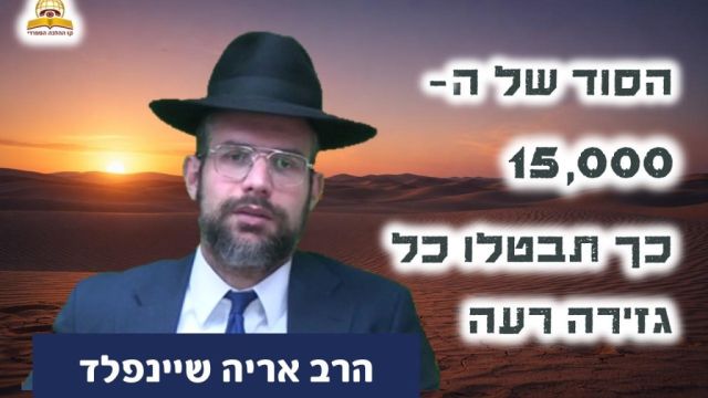 הסוד של ה-15,000: כך תבטלו כל גזירה רעה | הרב אריה שיינפלד